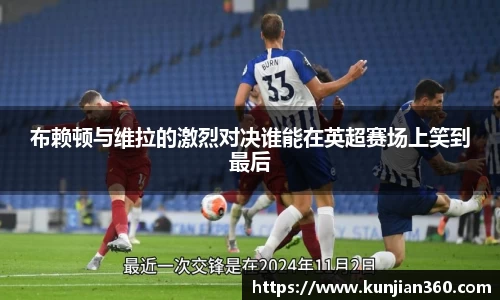 布赖顿与维拉的激烈对决谁能在英超赛场上笑到最后