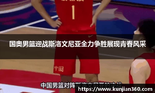 国奥男篮迎战斯洛文尼亚全力争胜展现青春风采