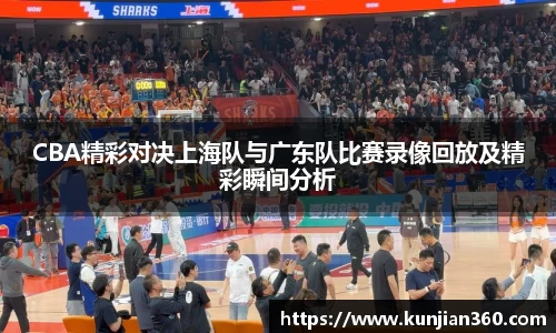 CBA精彩对决上海队与广东队比赛录像回放及精彩瞬间分析